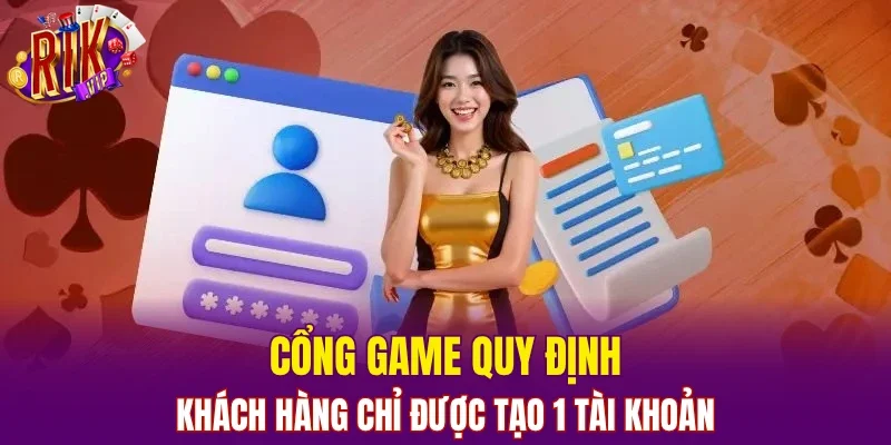Cổng game quy định khách hàng chỉ được tạo 1 tài khoản