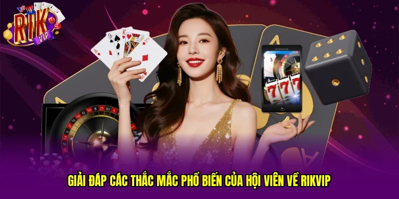 Giải đáp các thắc mắc phổ biến của hội viên về RIKVIP