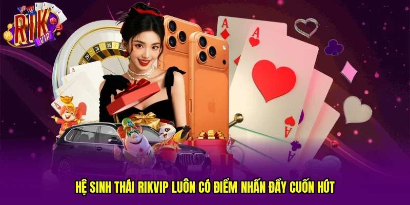 Hệ sinh thái RIKVIP luôn có điểm nhấn đầy cuốn hút