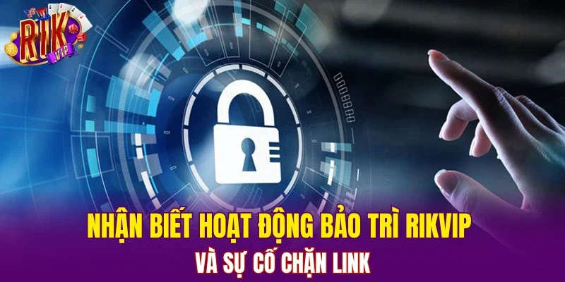 Nhận biết hoạt động bảo trì RIKVIP và sự cố chặn link