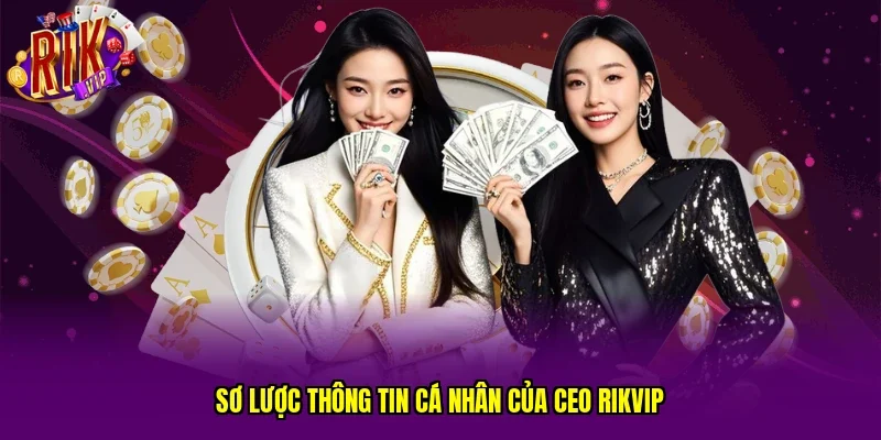 Sơ lược thông tin cá nhân của CEO RIKVIP