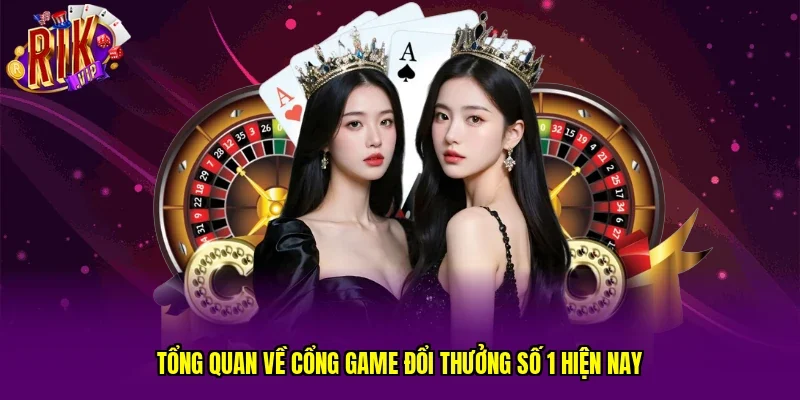 Tổng quan về cổng game đổi thưởng số 1 hiện nay