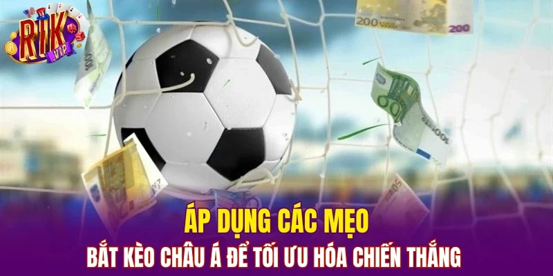 Áp dụng các mẹo bắt kèo châu á để tối ưu hóa chiến thắng