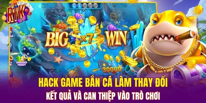 Hack game bắn cá làm thay đổi kết quả và can thiệp vào trò chơi