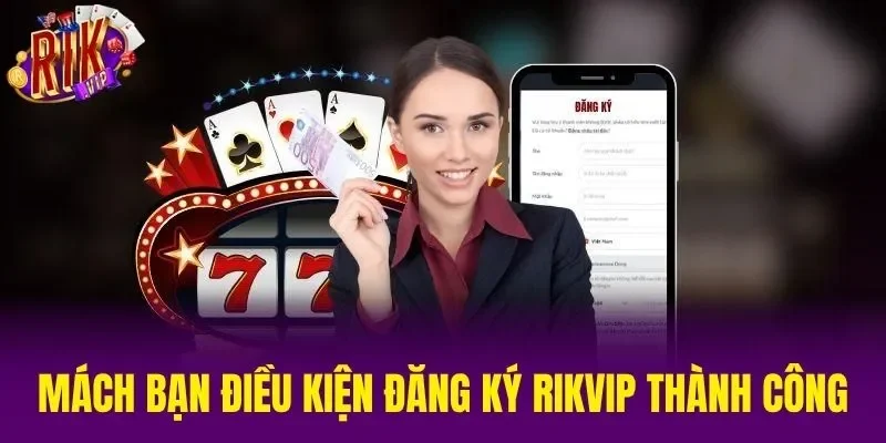 Mách bạn điều kiện đăng ký RIKVIP thành công