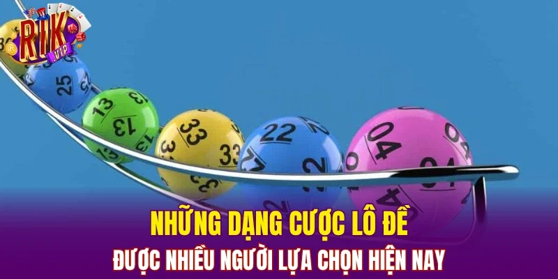 Những dạng cược lô đề được nhiều người lựa chọn hiện nay