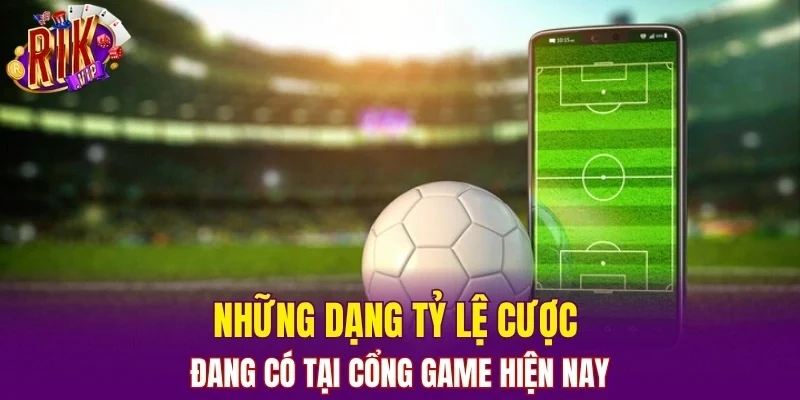 Những dạng tỷ lệ cược đang có tại cổng game hiện nay
