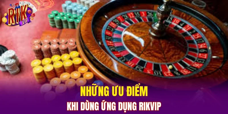 Những ưu điểm khi dùng ứng dụng RIKVIP