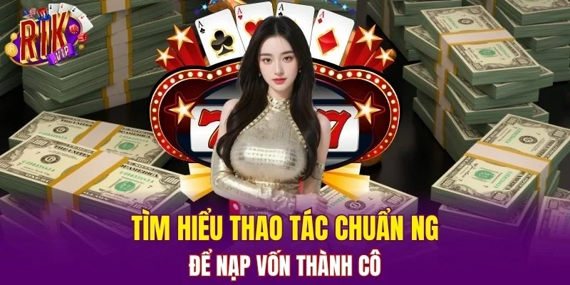 Tìm hiểu thao tác chuẩn để nạp vốn thành công